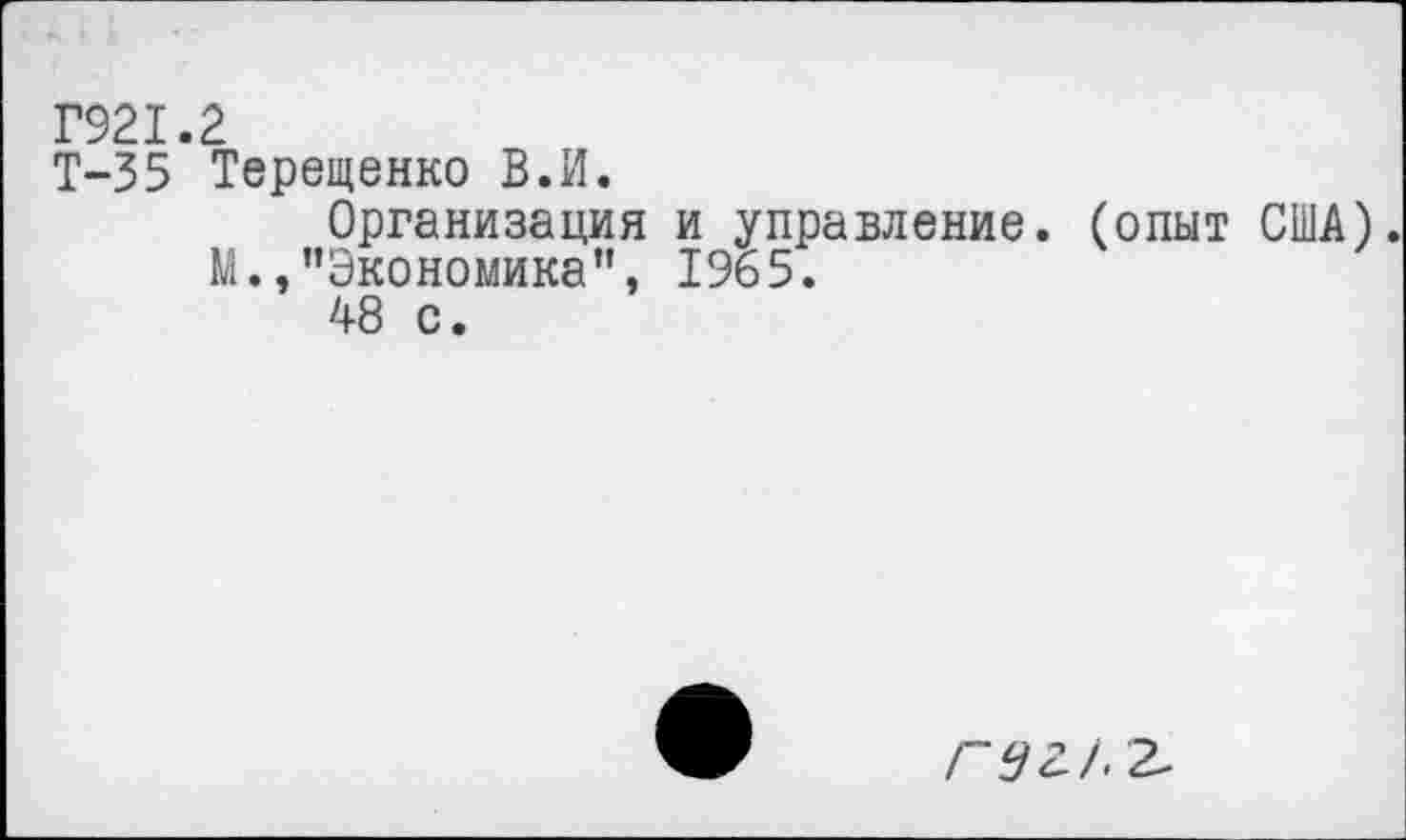 ﻿Г921.2
Т-35 Терещенко В.И.
Организация и управление, (опыт США).
М.,"Экономика", 1965.
48 с.
